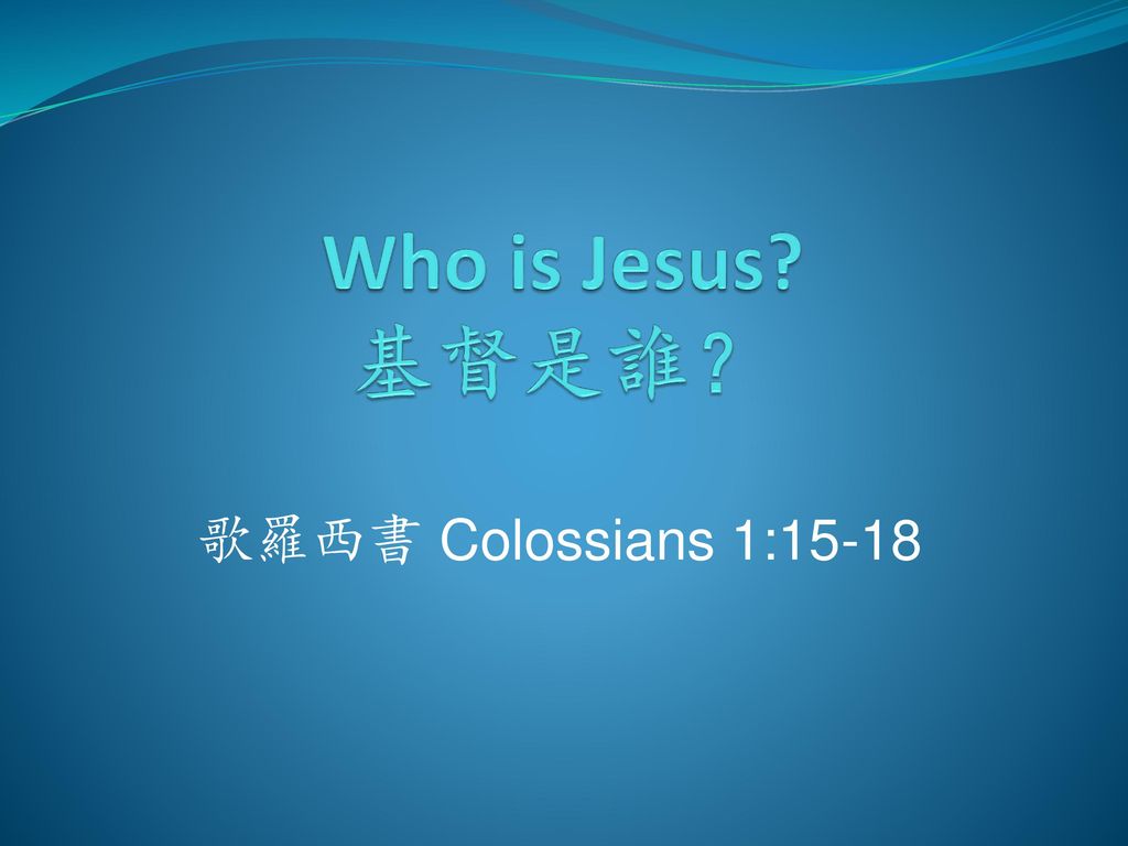 Who is Jesus 基督是誰？ 歌羅西書 Colossians 1:15-18