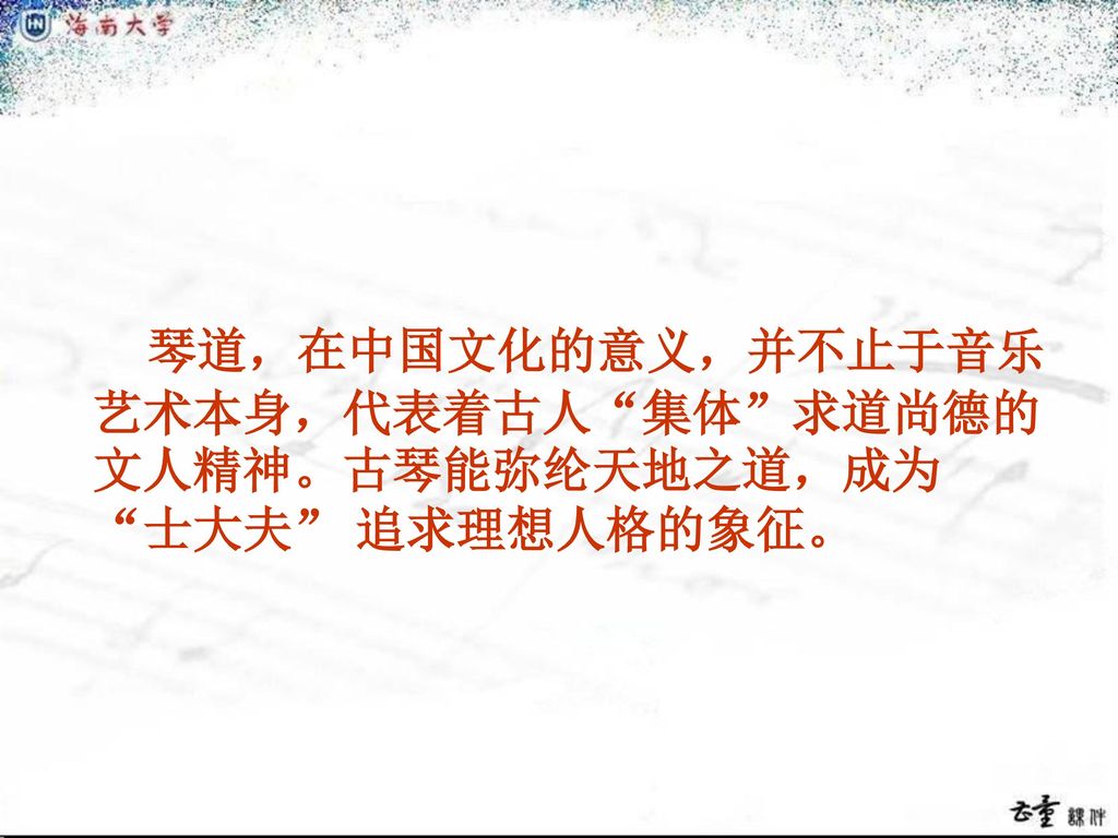 琴道，在中国文化的意义，并不止于音乐艺术本身，代表着古人 集体 求道尚德的文人精神。古琴能弥纶天地之道，成为 士大夫 追求理想人格的象征。