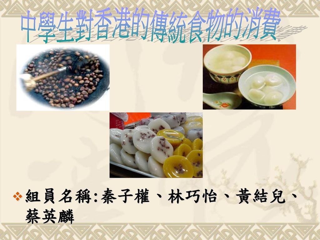 中學生對香港的傳統食物的消費 組員名稱:秦子權、林巧怡、黃結兒、蔡英麟