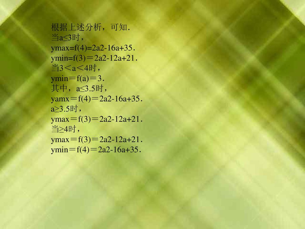 根据上述分析，可知． 当a≤3时， ymax=f(4)=2a2-16a+35． ymin=f(3)＝2a2-12a+21． 当3＜a＜4时， ymin＝f(a)＝3． 其中，a≤3.5时，