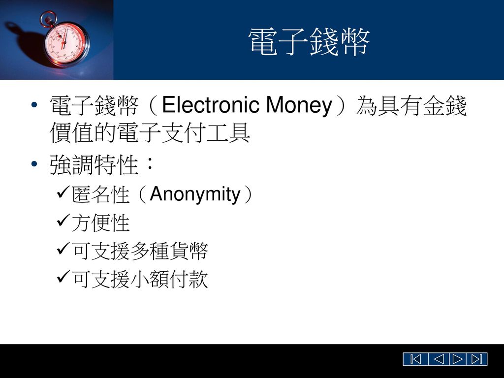 電子錢幣 電子錢幣（Electronic Money）為具有金錢價值的電子支付工具 強調特性： 匿名性（Anonymity） 方便性