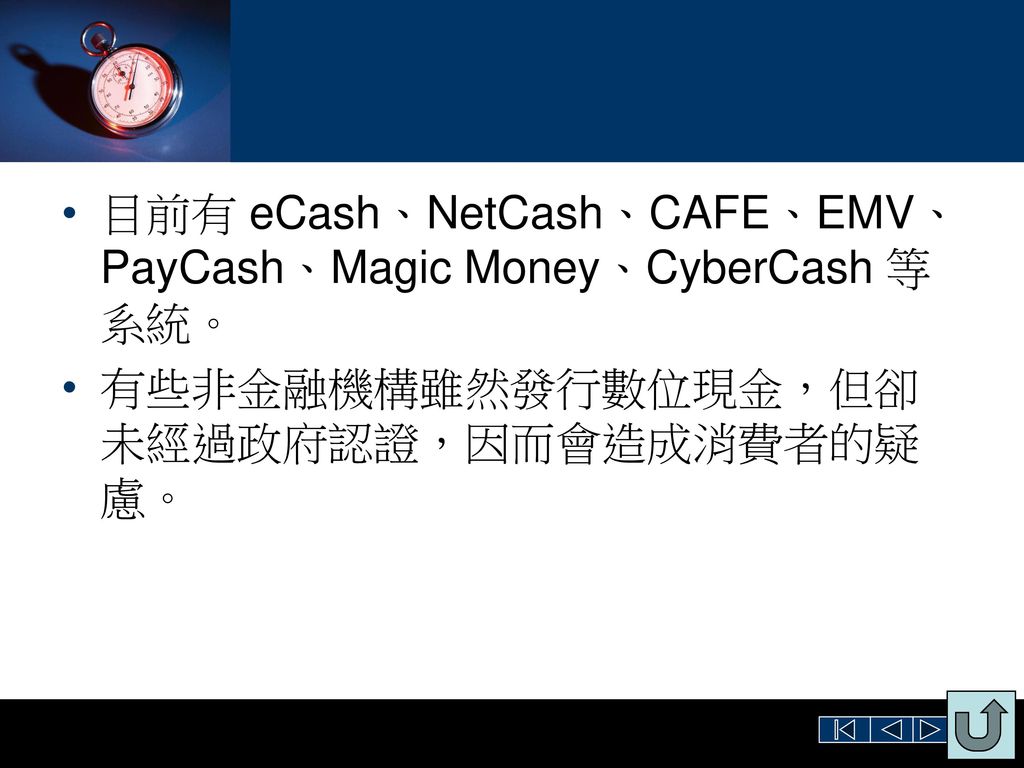 目前有 eCash、NetCash、CAFE、EMV、PayCash、Magic Money、CyberCash 等系統。