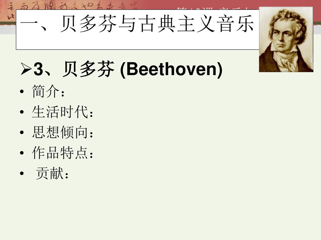 一、贝多芬与古典主义音乐 3、贝多芬 (Beethoven) 简介： 生活时代： 思想倾向： 作品特点： 贡献：