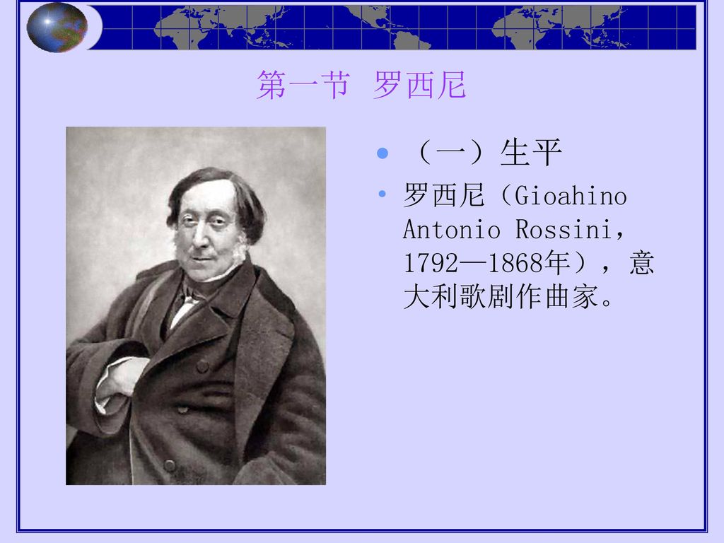 第一节 罗西尼 （一）生平 罗西尼（Gioahino Antonio Rossini，1792—1868年），意大利歌剧作曲家。
