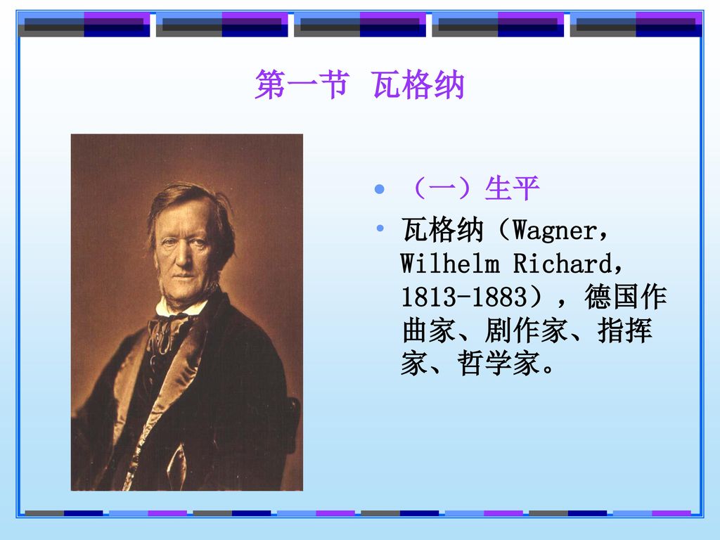 第一节 瓦格纳 （一）生平 瓦格纳（Wagner，Wilhelm Richard， ），德国作曲家、剧作家、指挥家、哲学家。