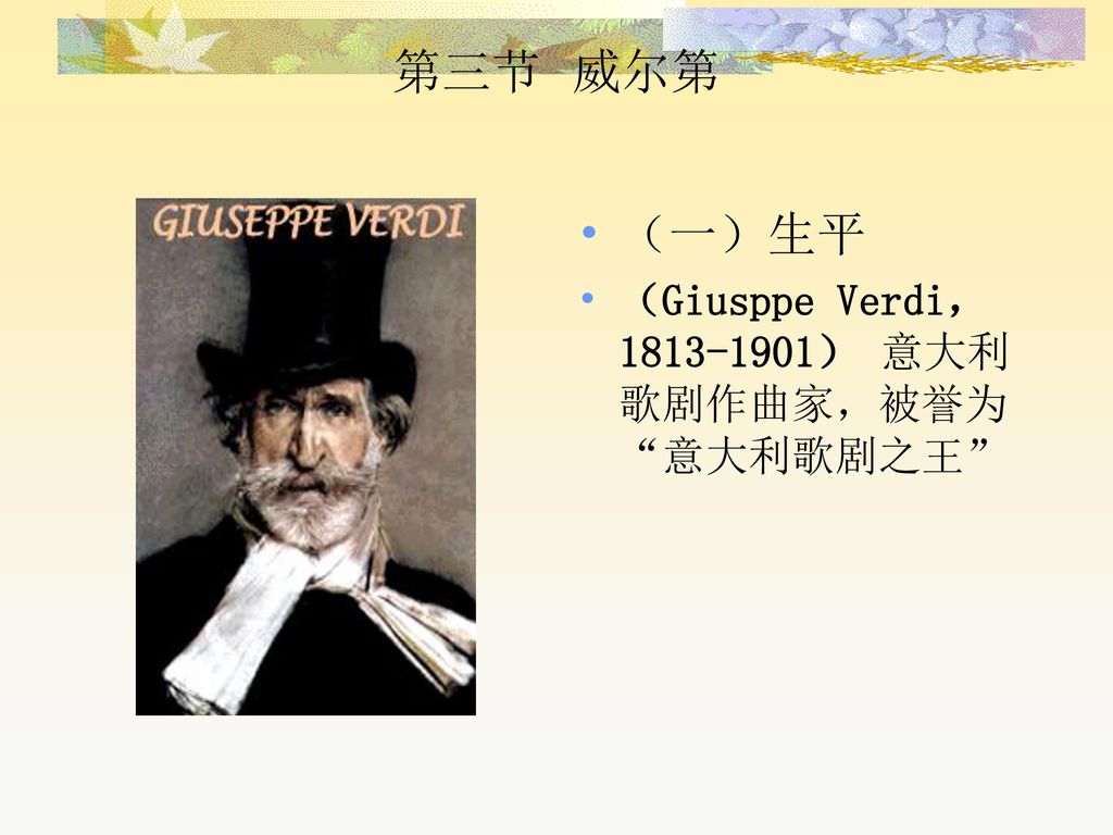 第三节 威尔第 （一）生平 （Giusppe Verdi， ） 意大利歌剧作曲家，被誉为 意大利歌剧之王