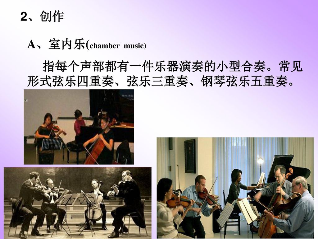 2、创作 A、室内乐(chamber music) 指每个声部都有一件乐器演奏的小型合奏。常见形式弦乐四重奏、弦乐三重奏、钢琴弦乐五重奏。