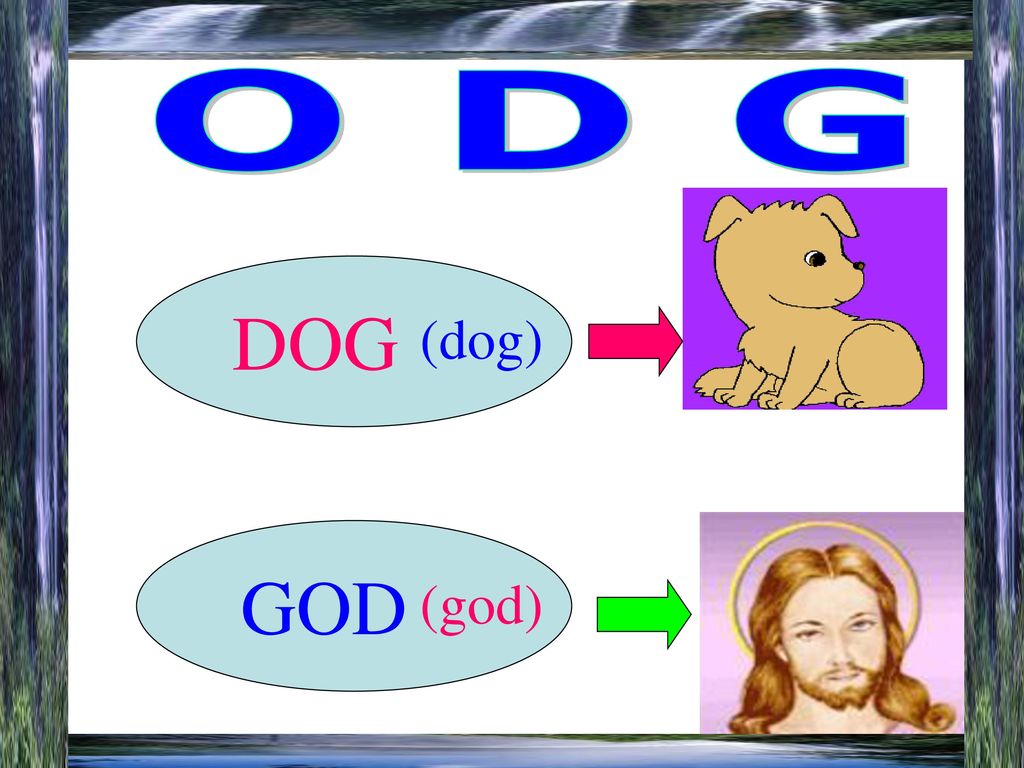 O D G DOG (dog) GOD (god)