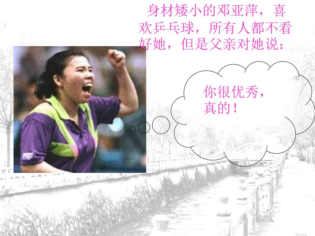 身材矮小的邓亚萍，喜欢乒乓球，所有人都不看好她，但是父亲对她说：