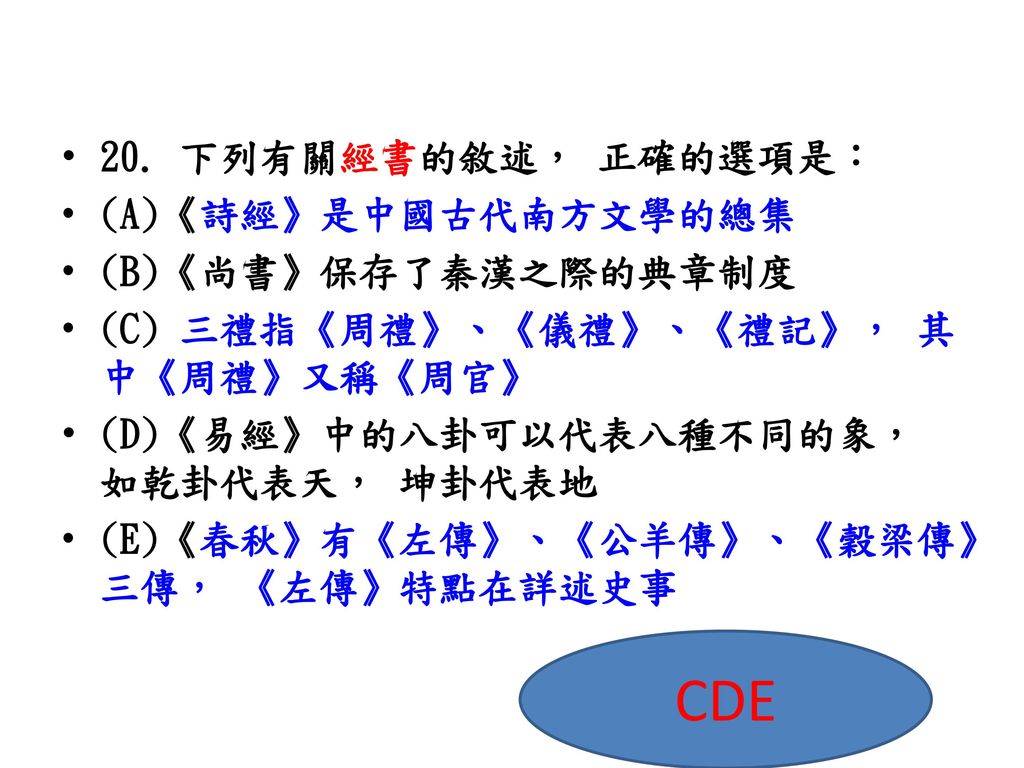CDE 20. 下列有關經書的敘述， 正確的選項是： (A)《詩經》是中國古代南方文學的總集 (B)《尚書》保存了秦漢之際的典章制度