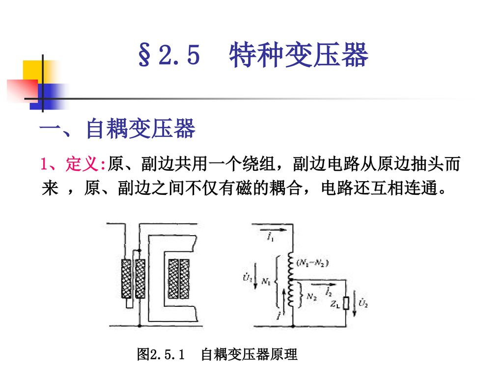 §2.5 特种变压器 一、自耦变压器 1、定义:原、副边共用一个绕组，副边电路从原边抽头而来 ，原、副边之间不仅有磁的耦合，电路还互相连通。