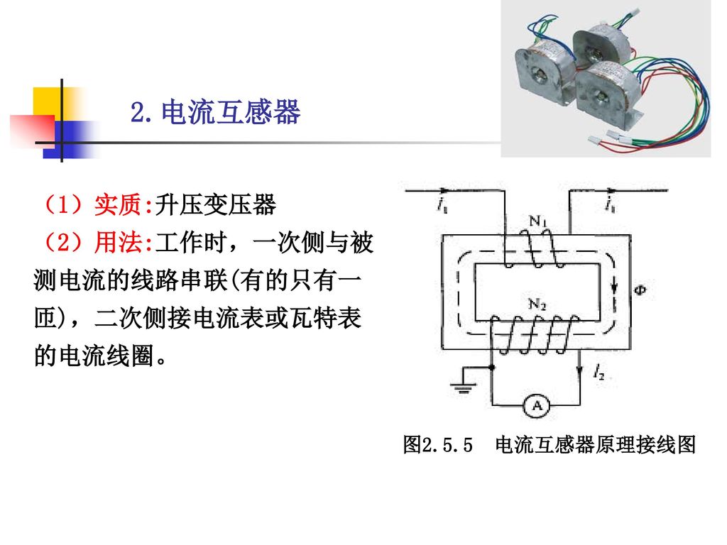 2.电流互感器 （1）实质:升压变压器 （2）用法:工作时，一次侧与被测电流的线路串联(有的只有一匝)，二次侧接电流表或瓦特表的电流线圈。