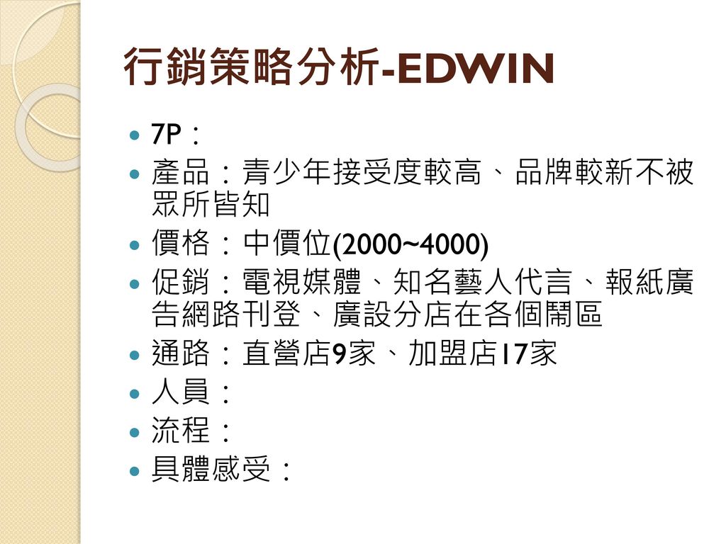 行銷策略分析-EDWIN 7P： 產品：青少年接受度較高、品牌較新不被 眾所皆知 價格：中價位(2000~4000)