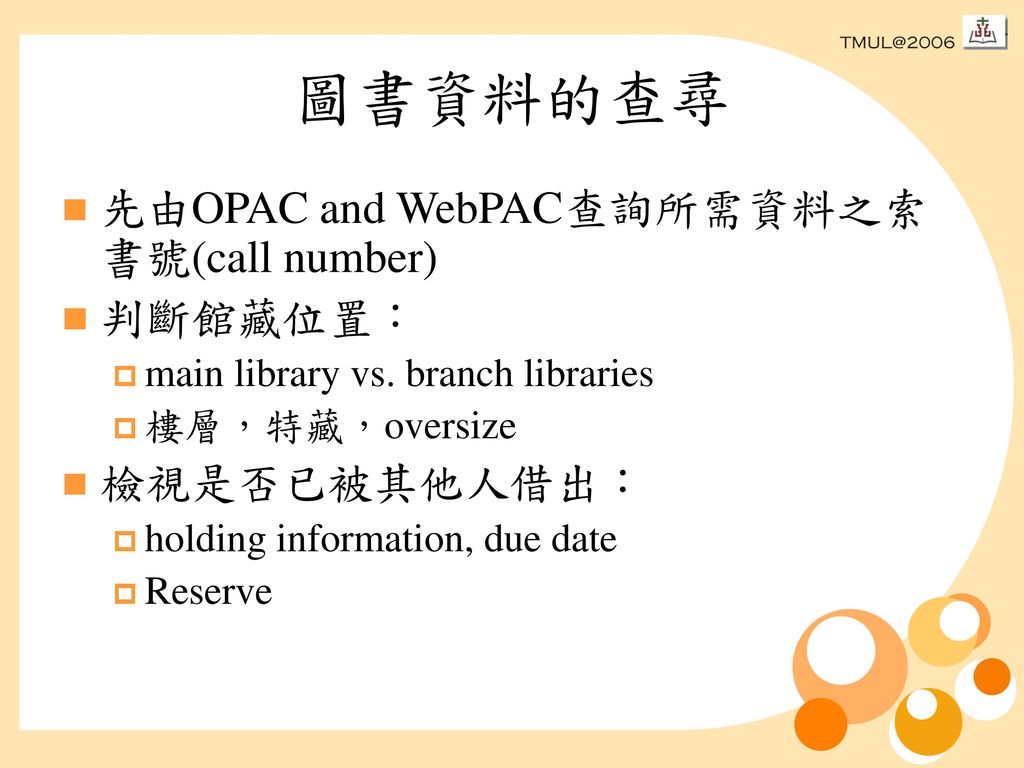 圖書資料的查尋 先由OPAC and WebPAC查詢所需資料之索書號(call number) 判斷館藏位置： 檢視是否已被其他人借出：
