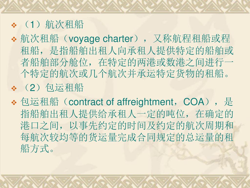 （1）航次租船 航次租船（voyage charter），又称航程租船或程租船，是指船舶出租人向承租人提供特定的船舶或者船舶部分舱位，在特定的两港或数港之间进行一个特定的航次或几个航次并承运特定货物的租船。