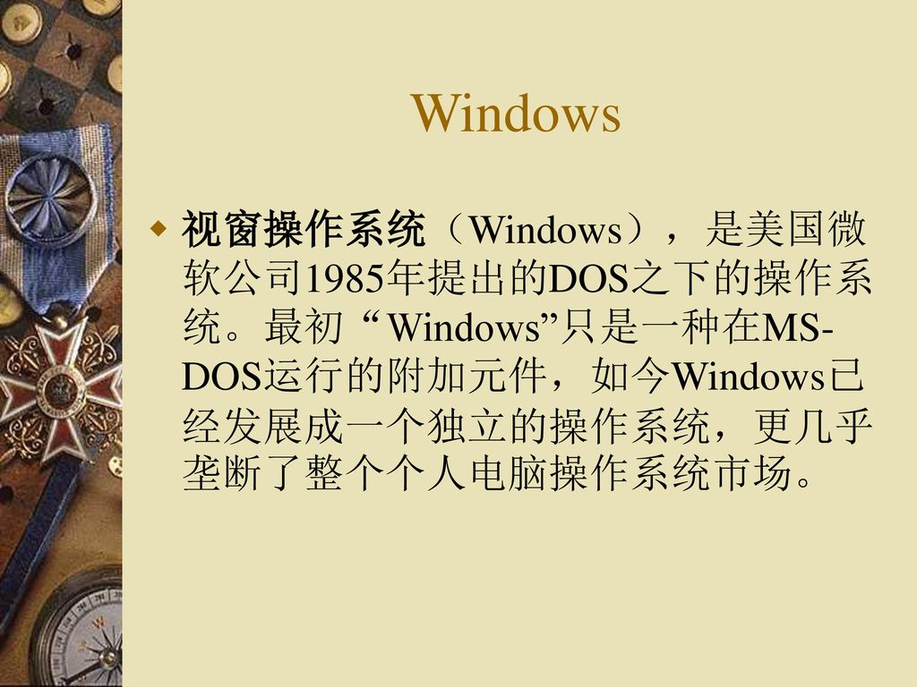 Windows 视窗操作系统（Windows），是美国微软公司1985年提出的DOS之下的操作系统。最初 Windows 只是一种在MS-DOS运行的附加元件，如今Windows已经发展成一个独立的操作系统，更几乎垄断了整个个人电脑操作系统市场。