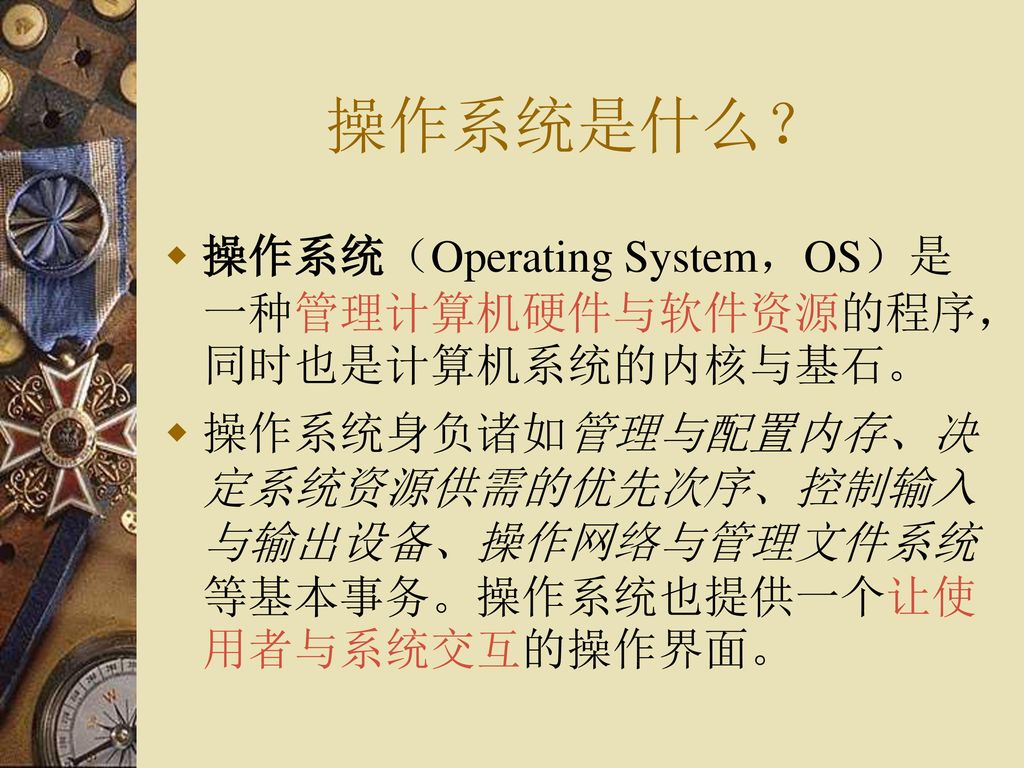 操作系统是什么？ 操作系统（Operating System，OS）是一种管理计算机硬件与软件资源的程序，同时也是计算机系统的内核与基石。
