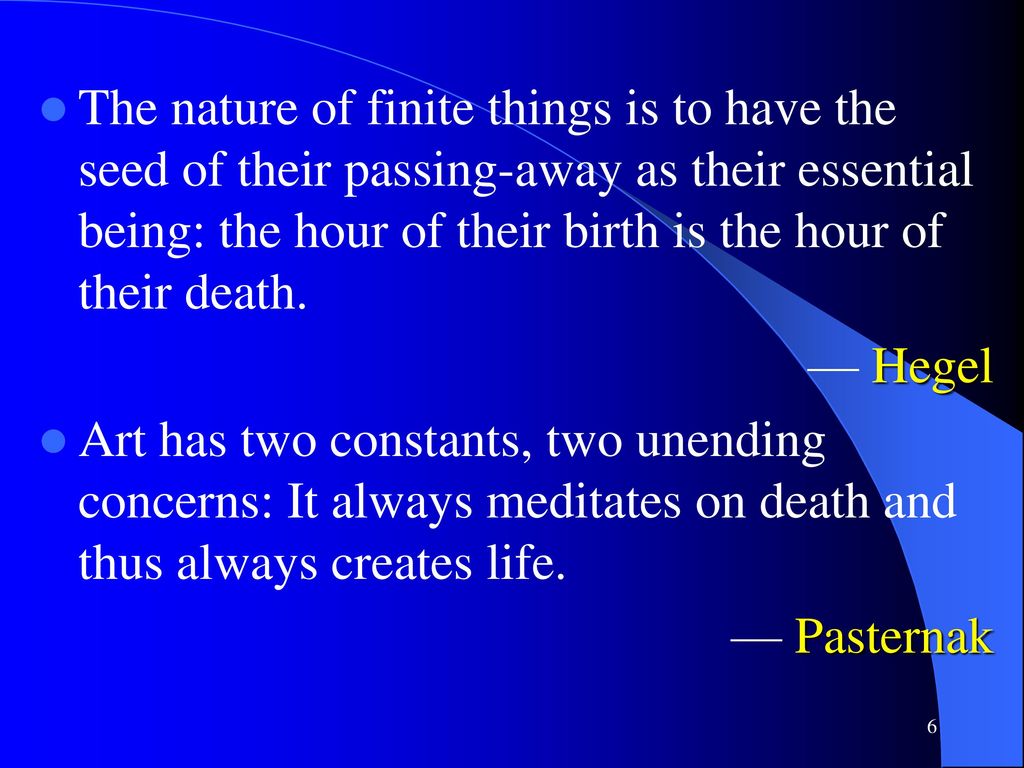 The nature of finite things is to have the seed of their passing-away as their essential being: the hour of their birth is the hour of their death.