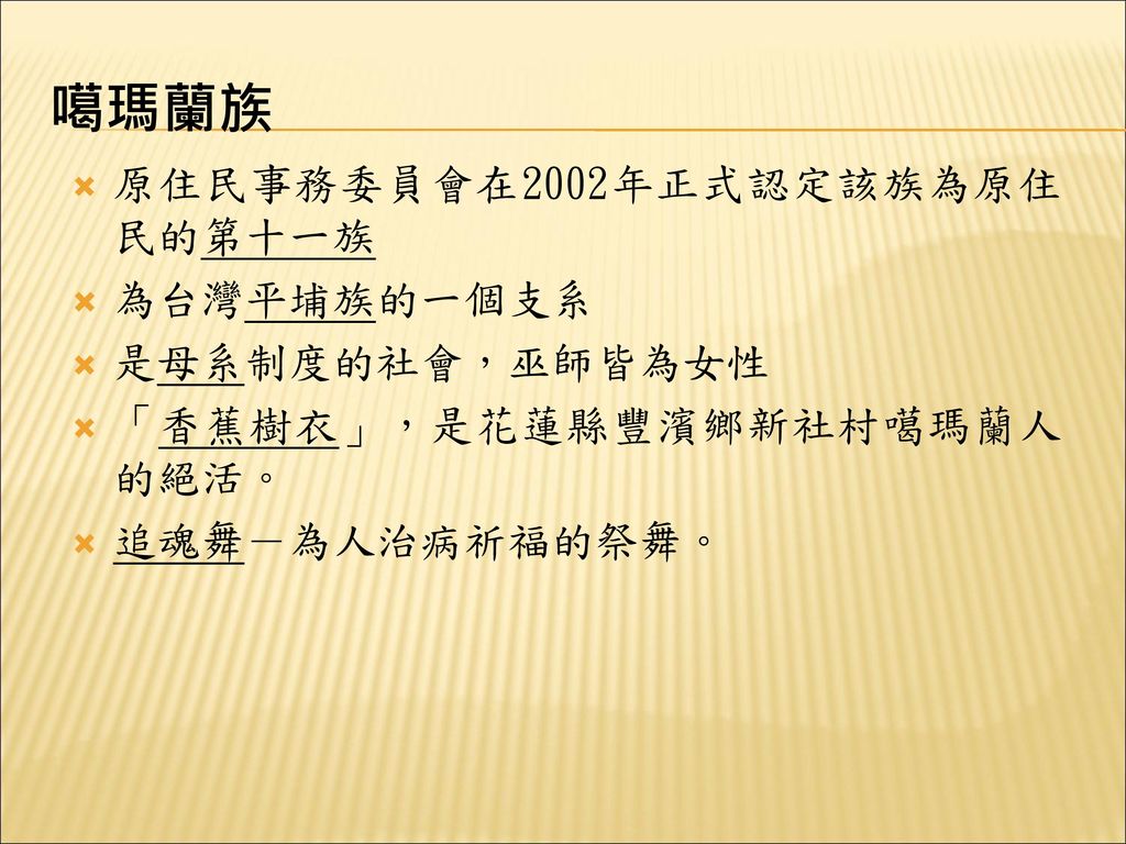 噶瑪蘭族 原住民事務委員會在2002年正式認定該族為原住民的第十一族 為台灣平埔族的一個支系 是母系制度的社會，巫師皆為女性