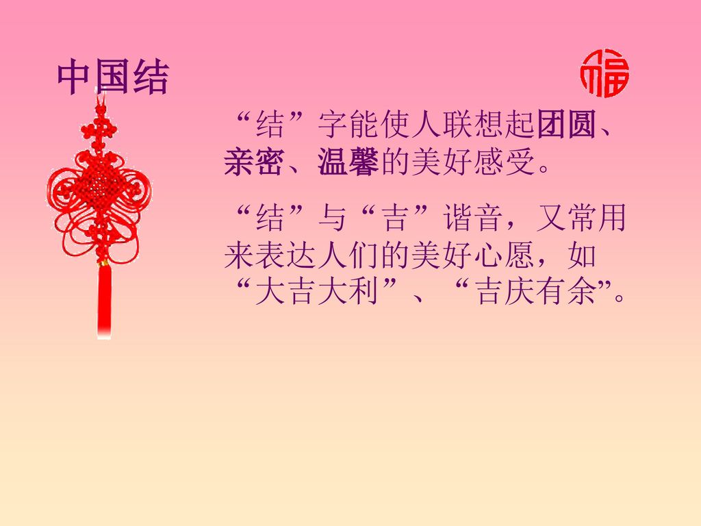 中国结 结 字能使人联想起团圆、 亲密、温馨的美好感受。 结 与 吉 谐音，又常用来表达人们的美好心愿，如 大吉大利 、 吉庆有余 。