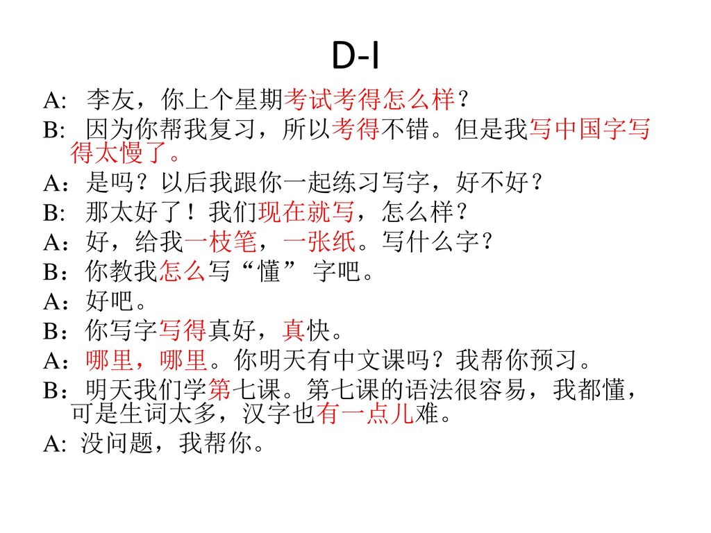 D-I A: 李友，你上个星期考试考得怎么样？ B: 因为你帮我复习，所以考得不错。但是我写中国字写得太慢了。