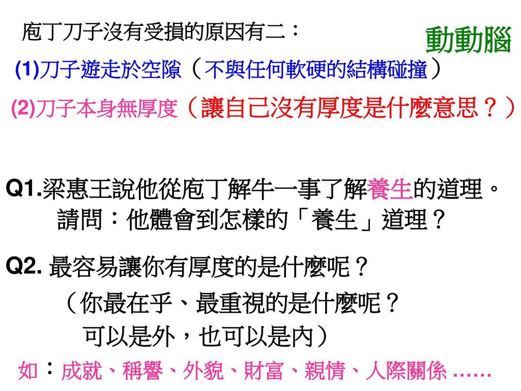 動動腦 Q1.梁惠王說他從庖丁解牛一事了解養生的道理。 請問：他體會到怎樣的「養生」道理？ Q2. 最容易讓你有厚度的是什麼呢？