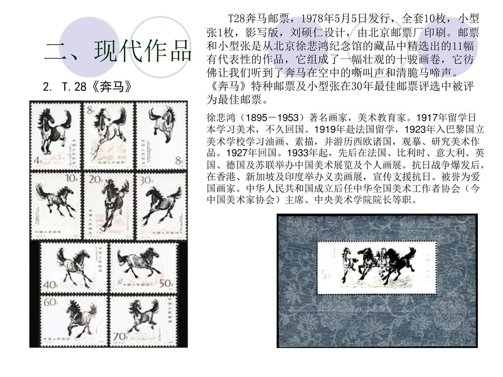 T28奔马邮票，1978年5月5日发行，全套10枚，小型张1枚，影写版，刘硕仁设计，由北京邮票厂印刷。邮票和小型张是从北京徐悲鸿纪念馆的藏品中精选出的11幅有代表性的作品，它组成了一幅壮观的十骏画卷，它彷佛让我们听到了奔马在空中的嘶叫声和清脆马啼声。《奔马》特种邮票及小型张在30年最佳邮票评选中被评为最佳邮票。