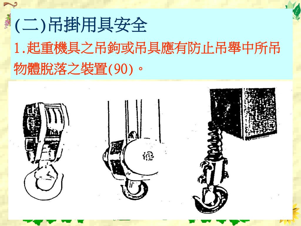 (二)吊掛用具安全 1.起重機具之吊鉤或吊具應有防止吊舉中所吊物體脫落之裝置(90)。