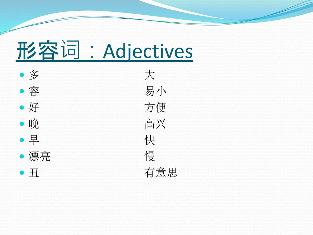 形容词：Adjectives 多 大 容 易小 好 方便 晚 高兴 早 快 漂亮 慢 丑 有意思