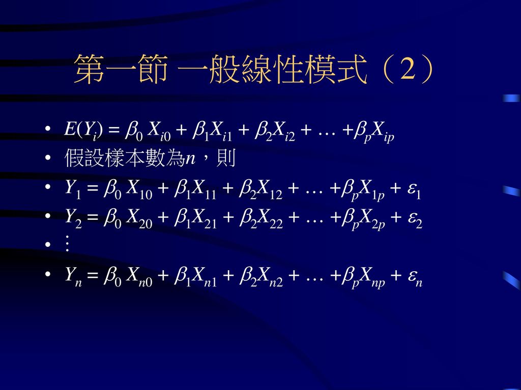 第一節 一般線性模式（2） E(Yi) = b0 Xi0 + b1Xi1 + b2Xi2 + … +bpXip 假設樣本數為n，則