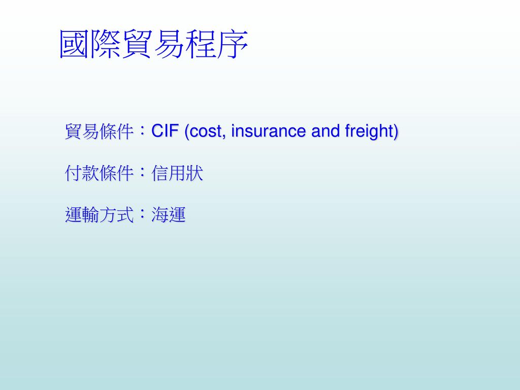 國際貿易程序 貿易條件：CIF (cost, insurance and freight) 付款條件：信用狀 運輸方式：海運