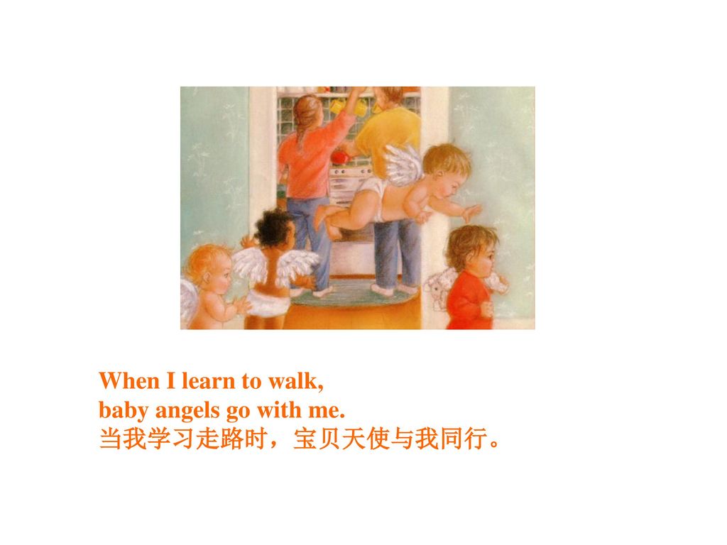 When I learn to walk, baby angels go with me. 当我学习走路时，宝贝天使与我同行。