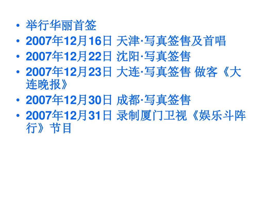 举行华丽首签 2007年12月16日 天津·写真签售及首唱. 2007年12月22日 沈阳·写真签售. 2007年12月23日 大连·写真签售 做客《大连晚报》 2007年12月30日 成都·写真签售.