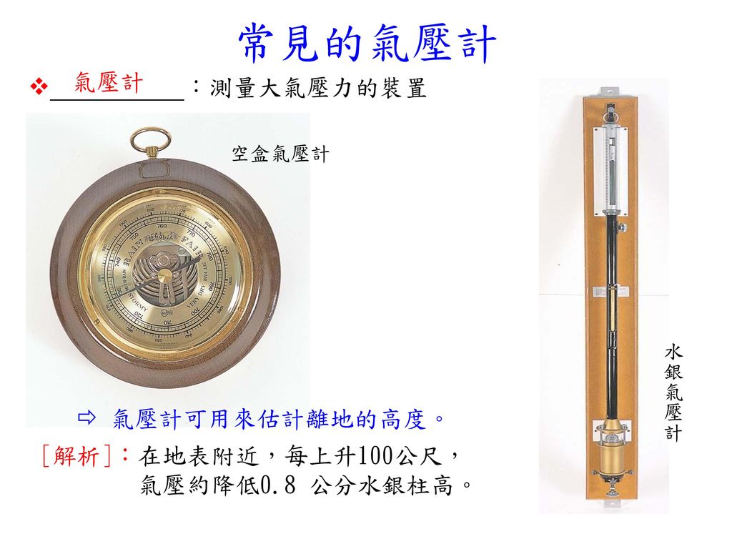 常見的氣壓計 氣壓計  ：測量大氣壓力的裝置  氣壓計可用來估計離地的高度。 [解析]：在地表附近，每上升100公尺，
