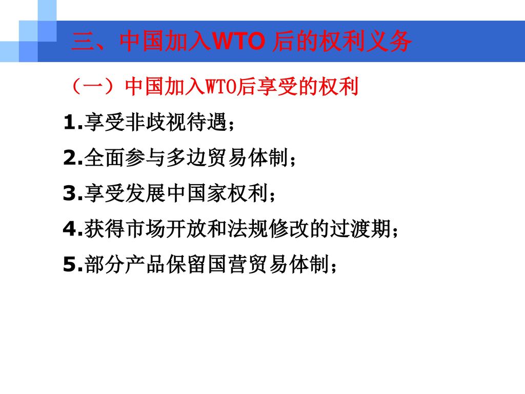 三、中国加入WTO 后的权利义务 （一）中国加入WTO后享受的权利 1.享受非歧视待遇； 2.全面参与多边贸易体制；