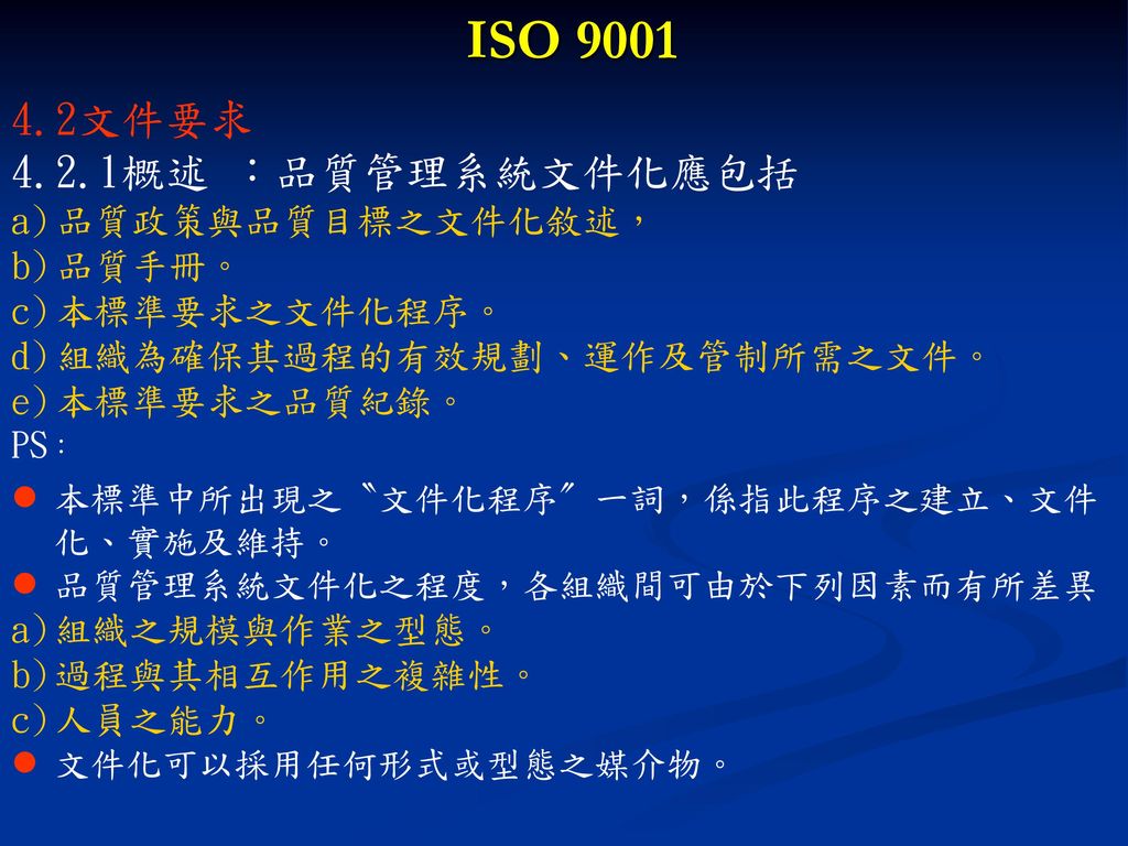 ISO 文件要求 4.2.1概述 ：品質管理系統文件化應包括 品質政策與品質目標之文件化敘述， 品質手冊。
