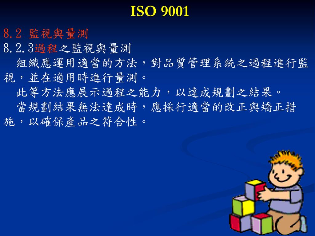 ISO 監視與量測 8.2.3過程之監視與量測 組織應運用適當的方法，對品質管理系統之過程進行監 視，並在適用時進行量測。