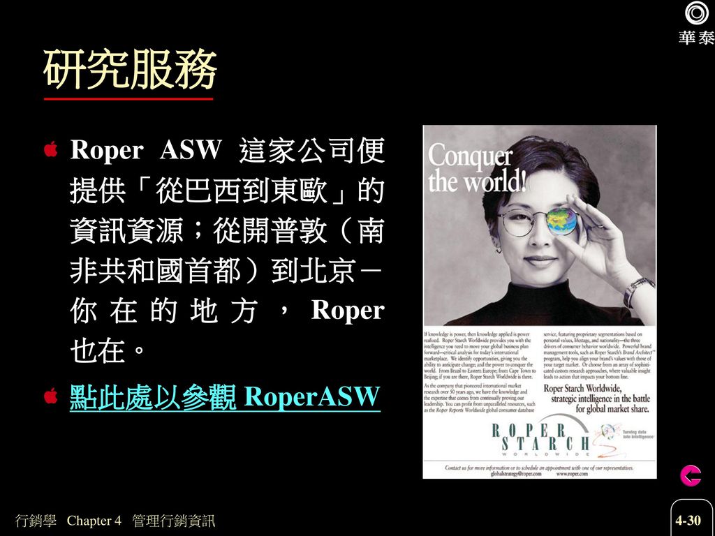 研究服務 Roper ASW 這家公司便提供「從巴西到東歐」的資訊資源；從開普敦（南非共和國首都）到北京－你在的地方，Roper 也在。