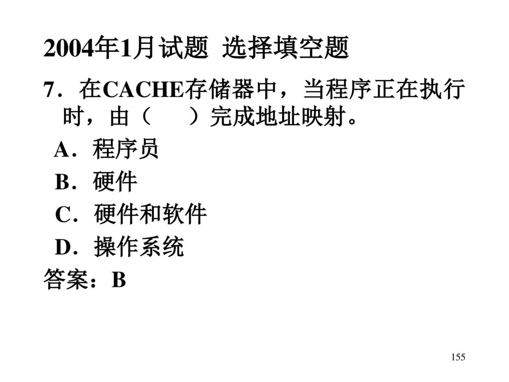 2004年1月试题 选择填空题 7．在CACHE存储器中，当程序正在执行时，由（ ）完成地址映射。 A．程序员 B．硬件 C．硬件和软件