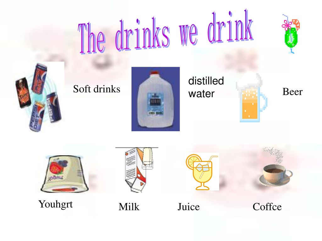 The drinks we drink distilled water Soft drinks Beer Youhgrt Milk