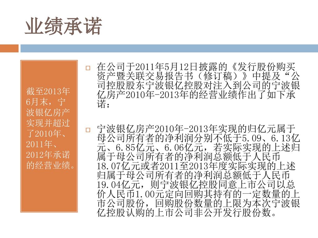 业绩承诺 截至2013年 6月末，宁 波银亿房产 实现并超过 了2010年、 2011年、 2012年承诺 的经营业绩。