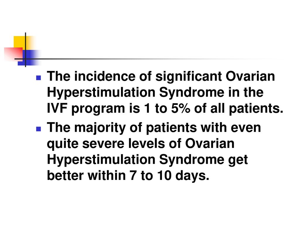 The incidence of significant Ovarian Hyperstimulation Syndrome in the IVF program is 1 to 5% of all patients.
