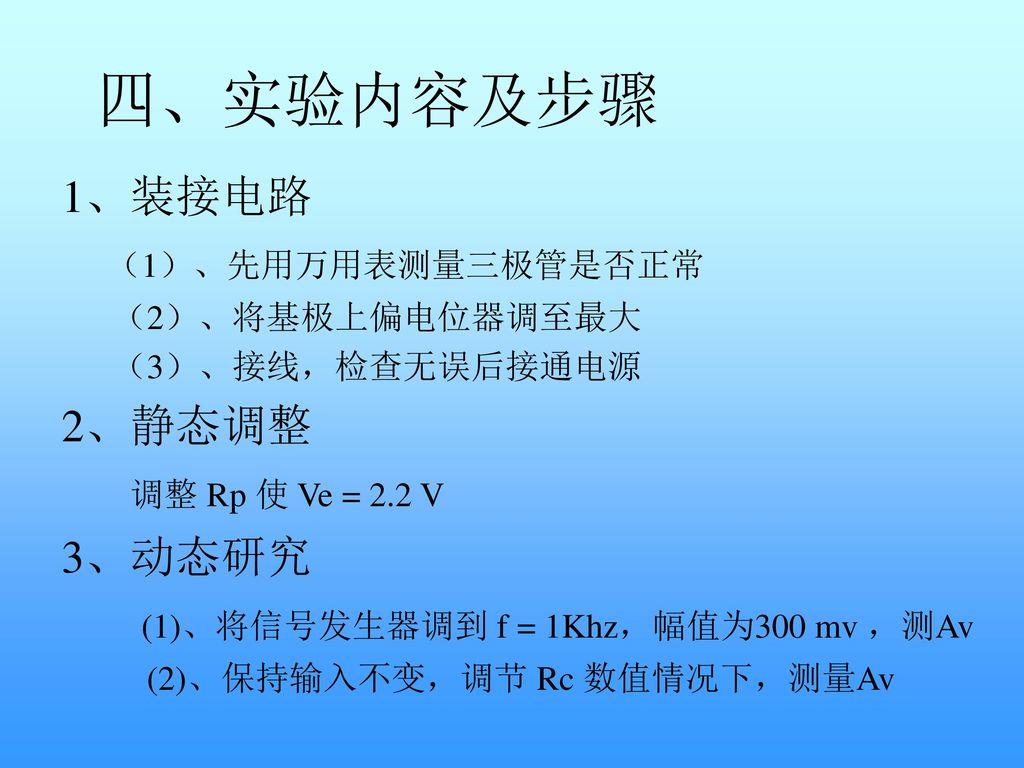 四、实验内容及步骤 1、装接电路 （1）、先用万用表测量三极管是否正常 2、静态调整 调整 Rp 使 Ve = 2.2 V 3、动态研究