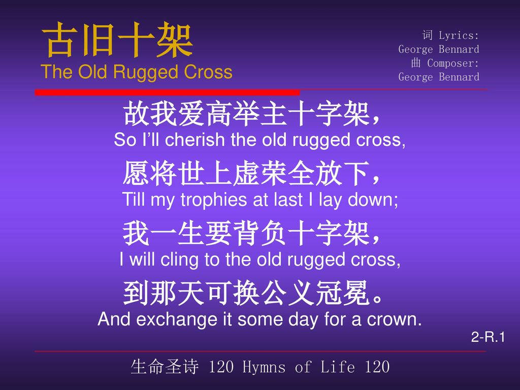 古旧十架 故我爱高举主十字架， 愿将世上虚荣全放下， 我一生要背负十字架， 到那天可换公义冠冕。 The Old Rugged Cross