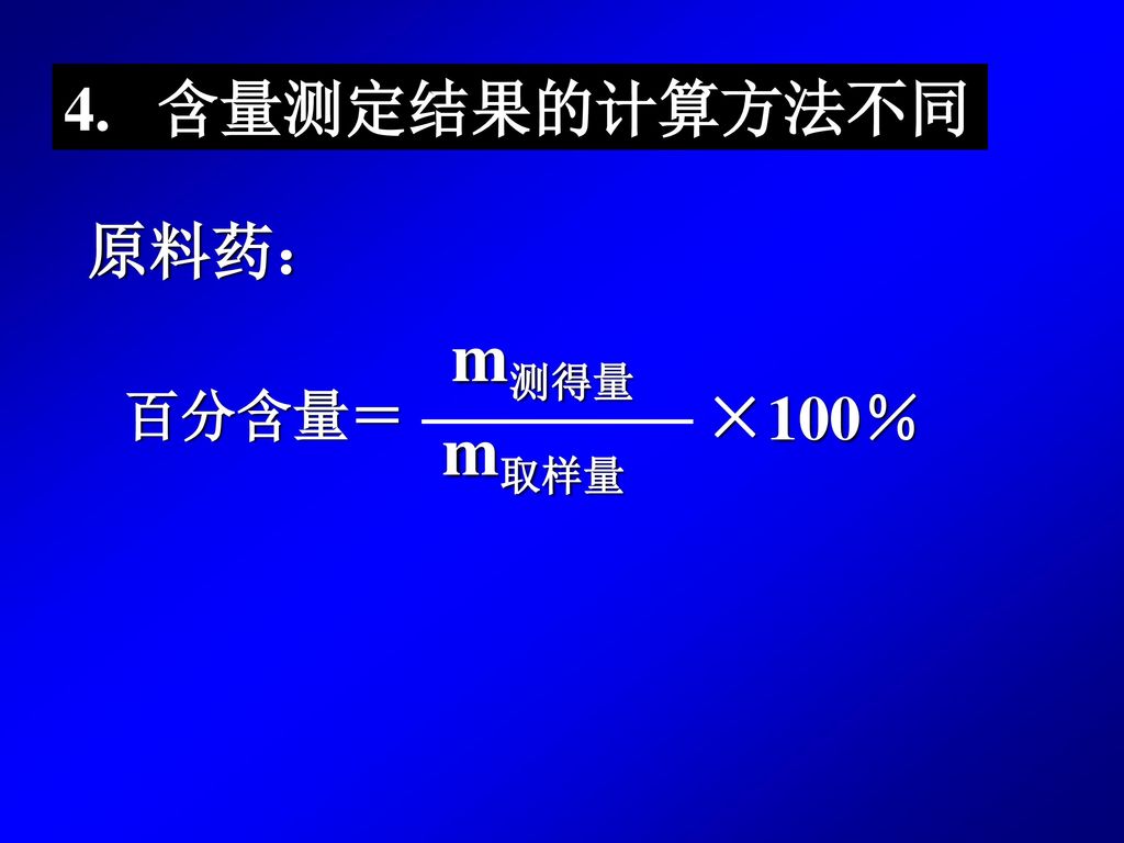 4. 含量测定结果的计算方法不同 原料药： 百分含量＝ m测得量 m取样量 ×100％