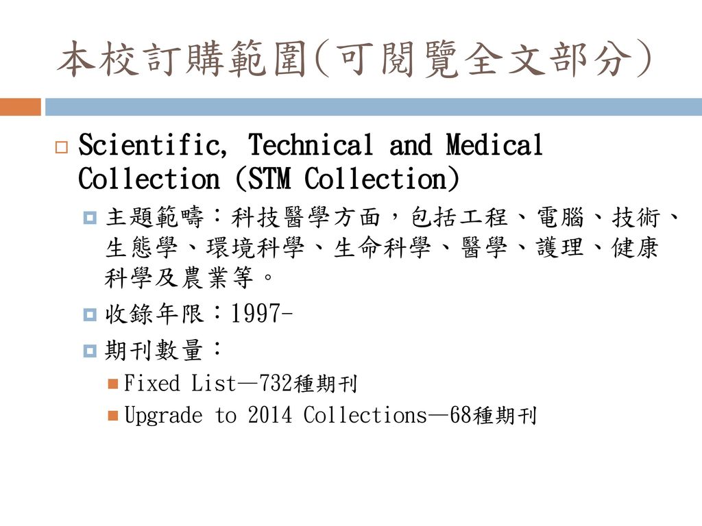 本校訂購範圍(可閱覽全文部分) Scientific, Technical and Medical Collection (STM Collection) 主題範疇：科技醫學方面，包括工程、電腦、技術、 生態學、環境科學、生命科學、醫學、護理、健康 科學及農業等。