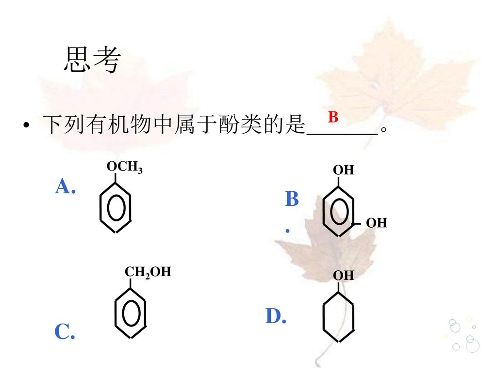 思考 B 下列有机物中属于酚类的是 。 OCH3 OH A. B. CH2OH OH D. C.