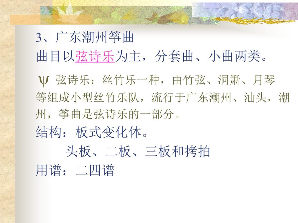 3、广东潮州筝曲 曲目以弦诗乐为主，分套曲、小曲两类。 结构：板式变化体。 头板、二板、三板和拷拍 用谱：二四谱