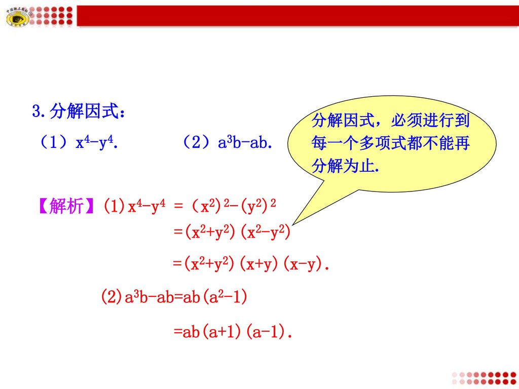 3.分解因式： （1）x4-y4. （2）a3b-ab. 【解析】(1)x4-y4 =（x2)2-(y2)2 =(x2+y2)(x2-y2)