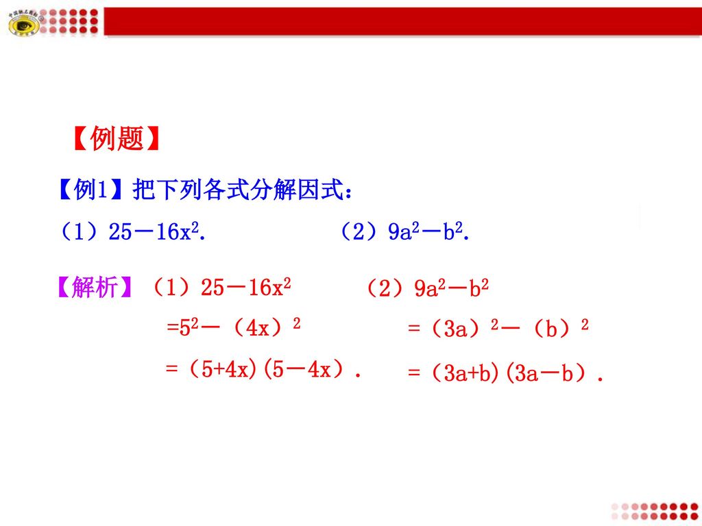 【例题】 【例1】把下列各式分解因式： （1）25－16x2. （2）9a2－b2. 【解析】（1）25－16x2 （2）9a2－b2
